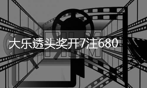 大乐池余透头7注2注追加奖开 奖8亿0万额7